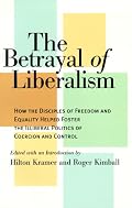 The Betrayal of Liberalism: How the Disciples of Freedom and Equality Helped Foster the Illiberal Politics of Coercion and Control