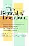 The Betrayal of Liberalism: How the Disciples of Freedom and Equality Helped Foster the Illiberal Politics of Coercion and Control