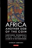 Africa: Another Side of the Coin: Northern Rhodesia s Final Years and Zambia s Nationhood