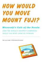 How Would You Move Mount Fuji? Microsoft's Cult of the Puzzle - How the World's Smartest Company Selects the Most Creative Thinkers