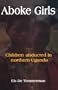 Aboke Girls. Children Abducted in Northern Uganda