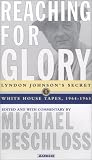 Reaching for Glory: Lyndon Johnsons Secret White House Tapes, 1964-1965