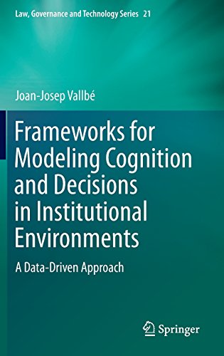 Frameworks for Modeling Cognition and Decisions in Institutional Environments: A Data-Driven Approach (Law, Governance and Technology Series)