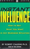 Instant Influence: How to Get What You Want in Any Business Situation
