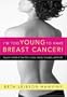 I'm Too Young to Have Breast Cancer!: Regain Control of Your Life, Career, Family, Sexuality, and Faith