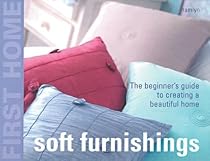 First Home: Soft Furnishings: The Beginner's Guide to Creating a Beautiful Home