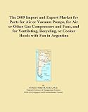 The 2009 Import and Export Market for Parts for Air or Vacuum Pumps, for Air or Other Gas Compressors and Fans, and for Ventilating, Recycling, or Cooker Hoods with Fan in Argentina
