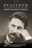 Pulitzer: A Life in Politics, Print, and Power