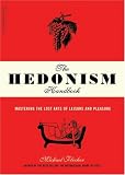 The Hedonism Handbook: Mastering The Lost Arts Of Leisure And Pleasure