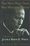The MAN WHO ONCE WAS WHIZZER WHITE: A PORTRAIT OF JUSTICE BYRON R WHITE