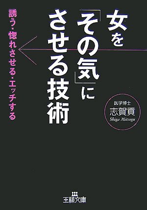 女を「その気」にさせる技術―誘う・惚れさせる・エッチする (王様文庫)