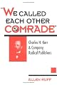 We Called Each Other Comrade: Charles H. Kerr & Company, Radical Publisher (History of Communication)