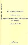 La cendre des mots : Après l\'incendie de la bibliothèque de Bagdad, textes sur l\'indiscible