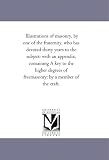 Illustrations of masonry, by one of the fraternity, who has devoted thirty years to the subject: with an appendix, containing A key to the higher degrees of freemasonry; by a member of the craft.