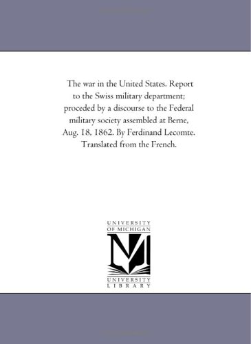 The war in the United States. Report to the Swiss military department; proceded by a discourse to the Federal military society assembled at Berne, Aug. ... Lecomte. Translated from the French.