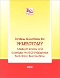 Review Questions for Phlebotomy: A Subject Review and Questions for ASCP Phlebotomy Technician Examinations