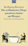 Die schlimmsten Dinge passieren immer am Morgen: Geschichten mit Schmalenbach - Wolfgang Brenner