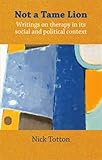 Not a tame lion : writings on therapy and its social and political contexts