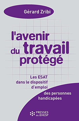 L'Avenir du travail protégé - Les ESAT dans les dispositifs d'emploi - 4e édition L'Avenir du travail protégé - Les ESAT dans les dispositifs d'emploi - 4e édition