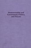 Homosexuality & Government, Politics & Prisons (Studies in Homosexuality, Vol 10)