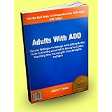 Adults With ADD; Discover Strategies To Manage Adult ADD With This Guide To Creating Good Habits, Managing Clutter, Organizing Time, Focusing On Your Strengths And More