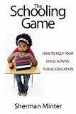 The Schooling Game: What You Need To Know To Help Your Child Survive Public Education