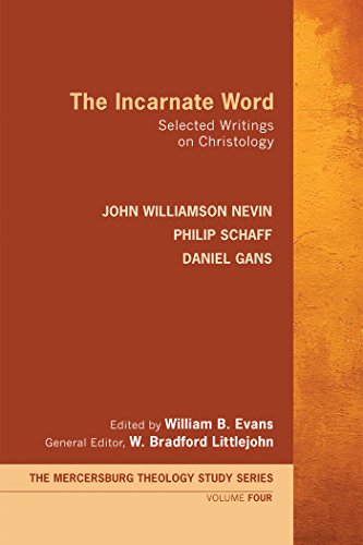The Incarnate Word: Selected Writings on Christology (Mercersburg Theology Study Series Book 4)