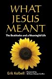 Image of What Jesus Meant: The Beattitudes and a Meaningful Life