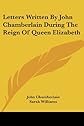 Letters Written by John Chamberlain During the Reign of Queen Elizabeth (Camden Society, London Publications First Series No 79)