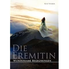 Die Eremitin Wundersame Begegnungen: Wundersame Begegnungen / Eine Frau sucht ihre Bestimmung in der Einsamkeit der Berge