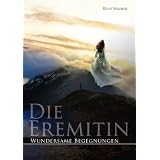 Die Eremitin Wundersame Begegnungen: Wundersame Begegnungen / Eine Frau sucht ihre Bestimmung in der Einsamkeit der Bergevon "Rolf Waeber"