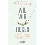 Wie wir ticken: Die Bedeutung der inneren Uhr f�r unser Leben: Die Bedeutung der Chronobiologie f�r unsvon "Till Roenneberg"