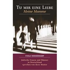 Tu mir eine Liebe - Meine Mamme: J�dische Frauen und M�nner in Deutschland sprechen von ihrer Mutter. Essay �ber nachgeborene Juden in Deutschland und ihr Erbe
