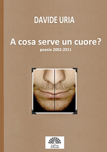 A cosa serve un cuore? (poesie 2002-2011) di Davide Uria (Italian Edition)