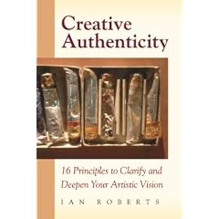 Creative Authenticity: 16 Principles to Clarify and Deepen Your Artistic Vision