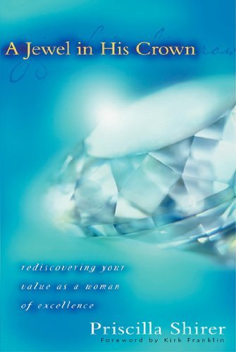 A Jewel in His Crown: Rediscovering Your Value as a Woman of Excellence [Paperback] [2004] (Author) Priscilla Shirer, Kirk Franklin