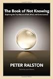 The Book of Not Knowing: Exploring the True Nature of Self, Mind, and Consciousness