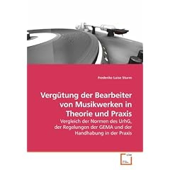 Verg�tung der Bearbeiter von Musikwerken in Theorie und Praxis: Vergleich der Normen des UrhG, der Regelungen der GEMA und der Handhabung in der Praxis