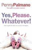 : Yes, Please. Whatever!: How to Get the Best Out of Your Teenagers