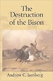 The Destruction of the Bison: An Environmental History, 1750-1920 (Studies in Environment & History): An Environmental History, 1750-1920 (Studies in Environment and History)