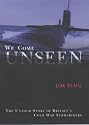 We Come Unseen: The Untold Story of Britain's Cold War Submariners