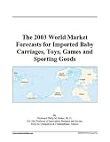 The 2003 World Market Forecasts for Imported Baby Carriages, Toys, Games and Sporting Goods