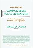 Common Sense Police Supervision: A How-To Manual for the First-Line Supervisor