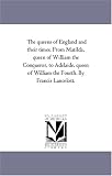 The queens of England and their times. From Matilda, queen of William the Conqueror, to Adelaide, queen of William the Fourth. By Francis Lancelott.: Vol. 2
