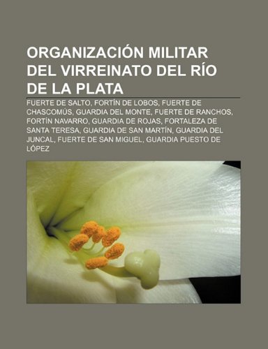 OrganizaciÃ³n militar del Virreinato del RÃ­o de la Plata: Fuerte de Salto, FortÃ­n de Lobos, Fuerte de ChascomÃºs, Guardia del Monte (Spanish Edition)