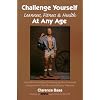 Challenge Yourself - Leanness, Fitness & Health - At Any Age