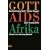 Gott Aids Afrika: Das t�dliche Schweigen der katholischen Kirche