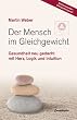 Der Mensch im Gleichgewicht: Gesundheit neu gedacht mit Herz, Logik und Intuition