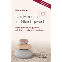 Der Mensch im Gleichgewicht: Gesundheit neu gedacht mit Herz, Logik und Intuition