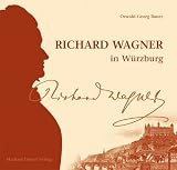 Richard Wagner in W&uuml;rzburg - Der Beginn einer "theatralischen Sendung" - Oswald G. Bauer
